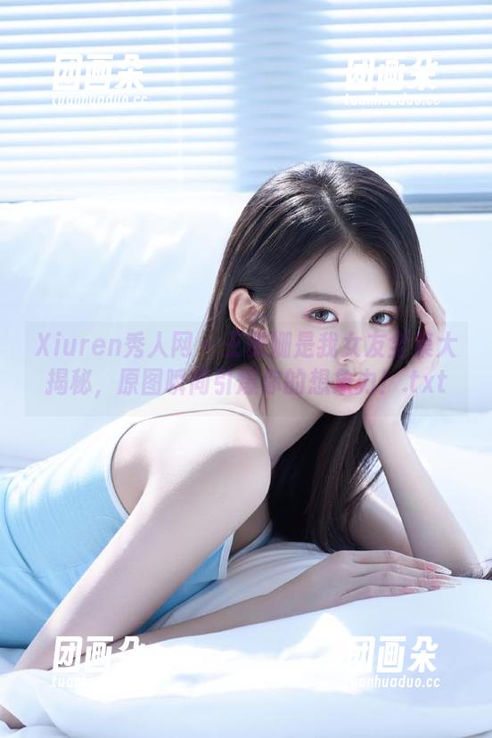 Xiuren秀人网-王雅姗是我 Xiuren秀人网 - 王雅姗是我女友全集大揭秘,原图瞬间引爆你的想象力!.txt