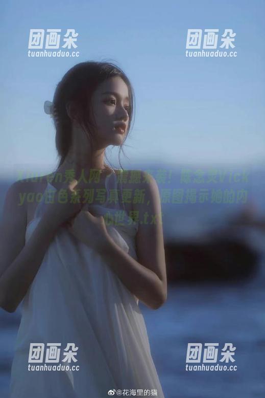 Xiuren秀人网-陈念灵Vickyao Xiuren秀人网 - 震撼来袭!陈念灵Vickyao白色系列写真更新,原图揭示她的内心世界.txt