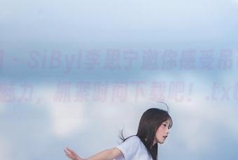 嗲囡囡 – SiByl李思宁邀你感受吊带写真魅力，抓紧时间下载吧！.txt