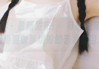 少女秩序 – 最新发布：晞可睡衣写真原图，感受温暖梦境般的艺术氛围.txt