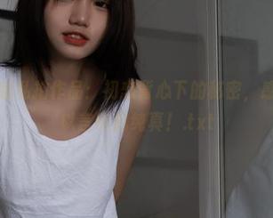 柒柒要乖哦私拍作品：初恋背心下的秘密，感受那份难以言喻的纯真！.txt