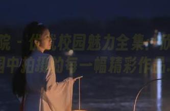 模范学院 – 优优校园魅力全集：欣赏她在校园中拍摄的每一幅精彩作品.txt